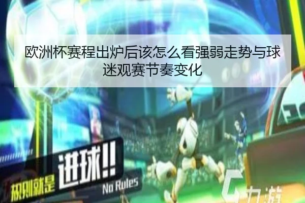 欧洲杯赛程出炉后该怎么看强弱走势与球迷观赛节奏变化（Leyu）
